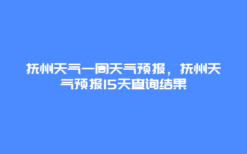 撫州天氣一周天氣預(yù)報(bào)，撫州天氣預(yù)報(bào)15天查詢結(jié)果