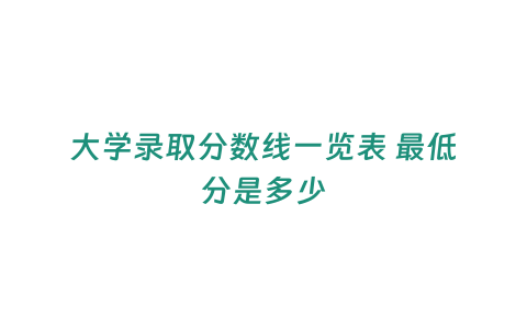 大學錄取分數線一覽表 最低分是多少