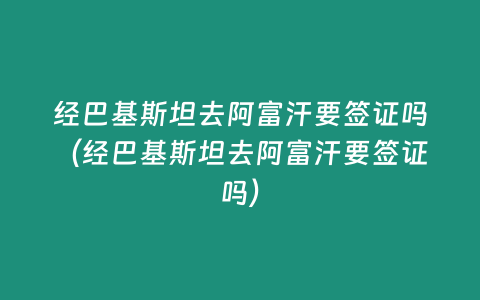 經(jīng)巴基斯坦去阿富汗要簽證嗎（經(jīng)巴基斯坦去阿富汗要簽證嗎）