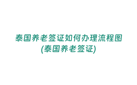 泰國養老簽證如何辦理流程圖(泰國養老簽證)