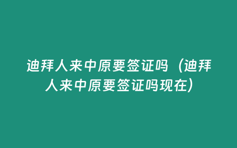 迪拜人來中原要簽證嗎（迪拜人來中原要簽證嗎現在）