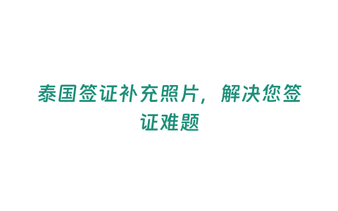 泰國簽證補充照片，解決您簽證難題