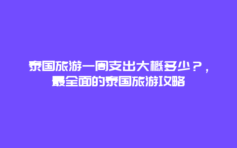 泰國旅游一周支出大概多少？，最全面的泰國旅游攻略