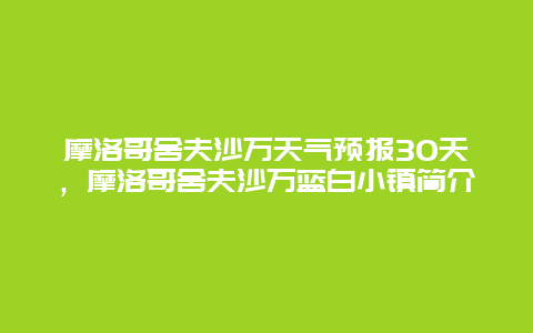 摩洛哥舍夫沙萬天氣預(yù)報(bào)30天，摩洛哥舍夫沙萬藍(lán)白小鎮(zhèn)簡介