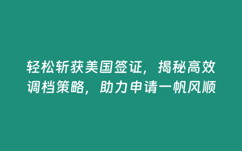 輕松斬獲美國簽證，揭秘高效調檔策略，助力申請一帆風順