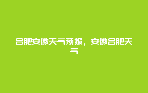 合肥安徽天氣預報，安徽合肥天氣