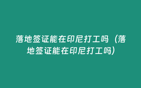 落地簽證能在印尼打工嗎（落地簽證能在印尼打工嗎）