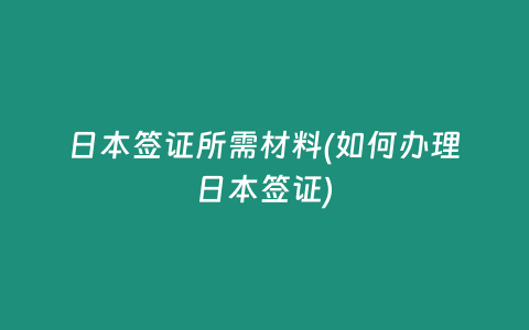 日本簽證所需材料(如何辦理日本簽證)