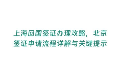 上海回國簽證辦理攻略，北京簽證申請流程詳解與關鍵提示