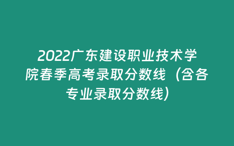 2022廣東建設職業技術學院春季高考錄取分數線（含各專業錄取分數線）