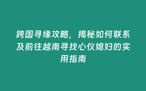 跨國尋緣攻略，揭秘如何聯(lián)系及前往越南尋找心儀媳婦的實用指南