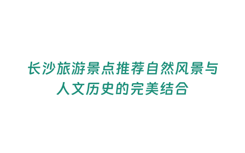 長沙旅游景點推薦自然風景與人文歷史的完美結合