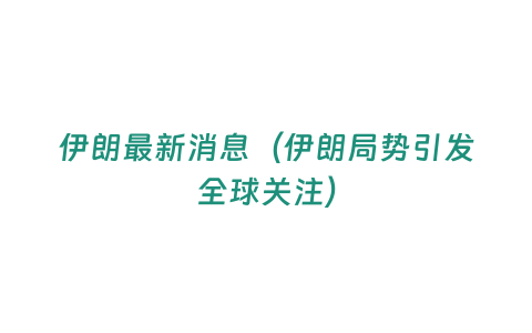 伊朗最新消息（伊朗局勢引發全球關注）