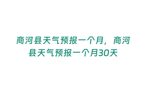 商河縣天氣預報一個月，商河縣天氣預報一個月30天