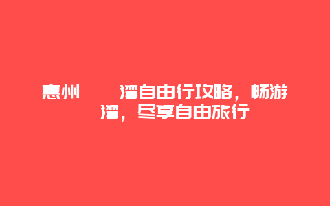 惠州巽寮灣自由行攻略，暢游巽寮灣，盡享自由旅行