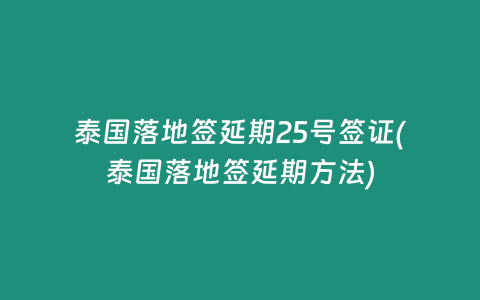 泰國落地簽延期25號簽證(泰國落地簽延期方法)