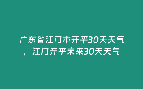 廣東省江門市開平30天天氣，江門開平未來30天天氣