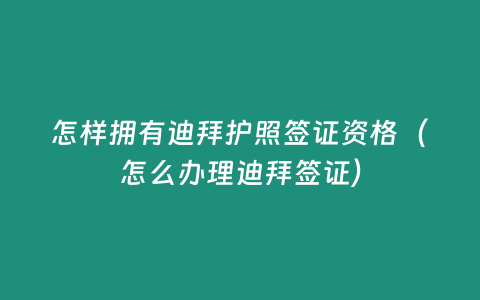 怎樣擁有迪拜護照簽證資格（怎么辦理迪拜簽證）