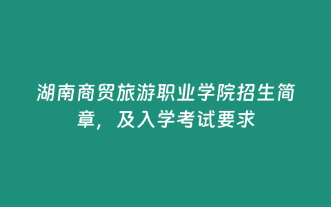 湖南商貿旅游職業學院招生簡章，及入學考試要求