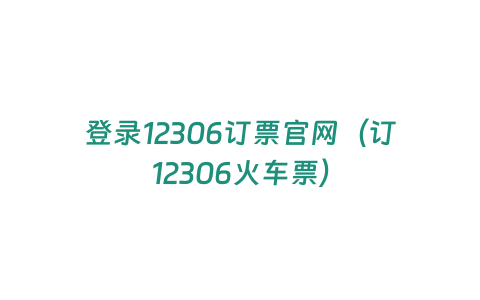 登錄12306訂票官網（訂12306火車票）