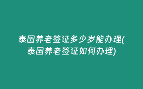 泰國養老簽證多少歲能辦理(泰國養老簽證如何辦理)