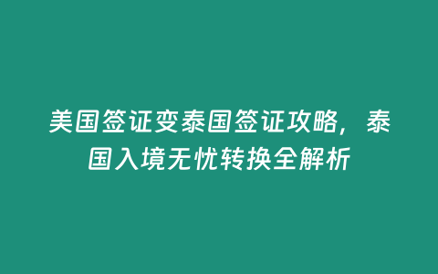 美國簽證變泰國簽證攻略，泰國入境無憂轉換全解析