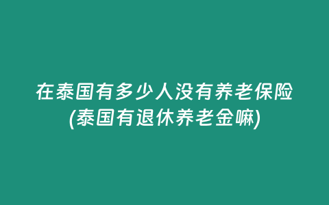 在泰國有多少人沒有養(yǎng)老保險(泰國有退休養(yǎng)老金嘛)