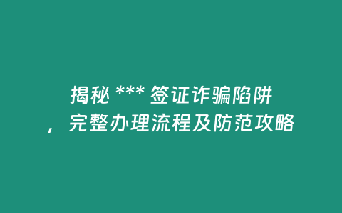 揭秘 *** 簽證詐騙陷阱，完整辦理流程及防范攻略