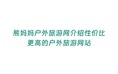 熊媽媽戶外旅游網介紹性價比更高的戶外旅游網站