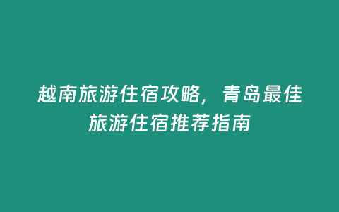 越南旅游住宿攻略，青島最佳旅游住宿推薦指南