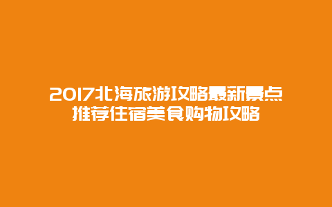 2017北海旅游攻略最新景點推薦住宿美食購物攻略