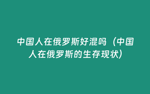 中國人在俄羅斯好混嗎（中國人在俄羅斯的生存現(xiàn)狀）