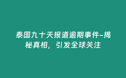 泰國九十天報道逾期事件-揭秘真相，引發全球關注