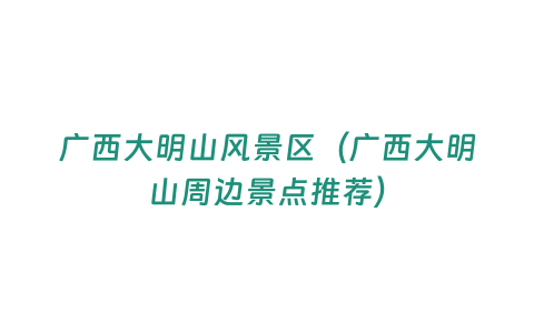 廣西大明山風(fēng)景區(qū)（廣西大明山周邊景點(diǎn)推薦）