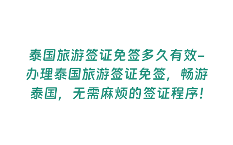 泰國旅游簽證免簽多久有效-辦理泰國旅游簽證免簽，暢游泰國，無需麻煩的簽證程序！