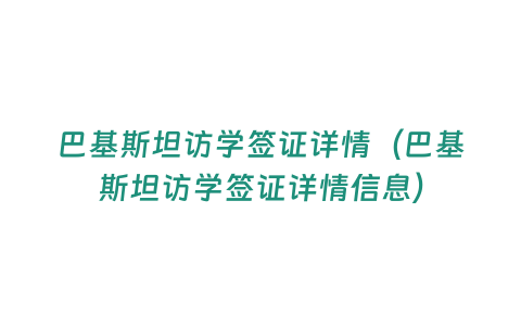 巴基斯坦訪學簽證詳情（巴基斯坦訪學簽證詳情信息）