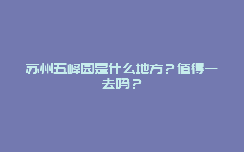 蘇州五峰園是什么地方？值得一去嗎？