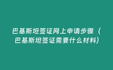 巴基斯坦簽證網(wǎng)上申請(qǐng)步驟（巴基斯坦簽證需要什么材料）