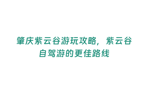 肇慶紫云谷游玩攻略，紫云谷自駕游的更佳路線