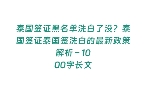 泰國簽證黑名單洗白了沒？泰國簽證泰國簽洗白的最新政策解析 - 1000字長文