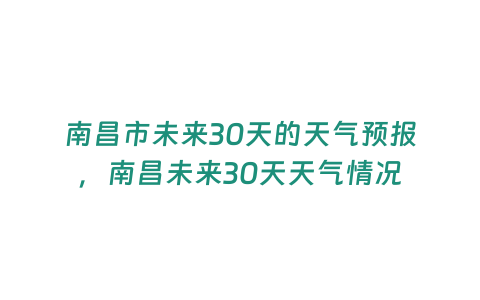 南昌市未來30天的天氣預報，南昌未來30天天氣情況