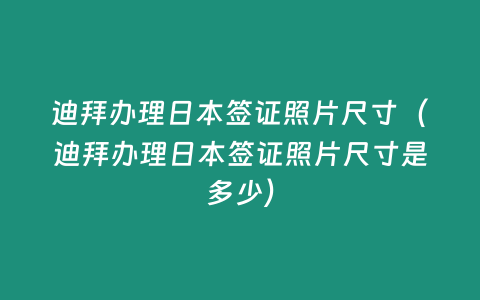 迪拜辦理日本簽證照片尺寸（迪拜辦理日本簽證照片尺寸是多少）