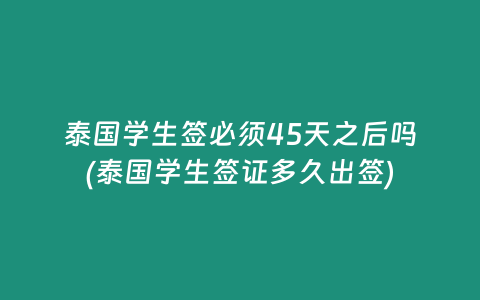 泰國學(xué)生簽必須45天之后嗎(泰國學(xué)生簽證多久出簽)