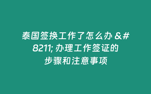 泰國簽換工作了怎么辦 – 辦理工作簽證的步驟和注意事項