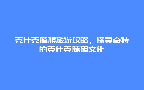 克什克騰旗旅游攻略，探尋奇特的克什克騰旗文化