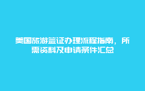 美國旅游簽證辦理流程指南，所需資料及申請條件匯總