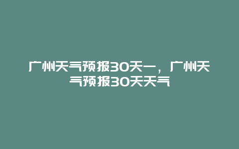 廣州天氣預報30天一，廣州天氣預報30天天氣