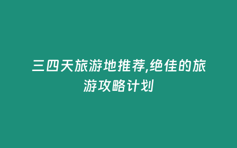 三四天旅游地推薦,絕佳的旅游攻略計劃