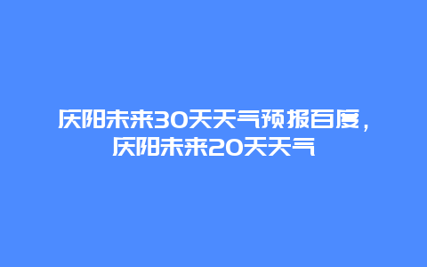 慶陽未來30天天氣預報百度，慶陽未來20天天氣