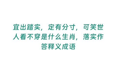 宜出踏實，定有分寸，可笑世人看不穿是什么生肖，落實作答釋義成語